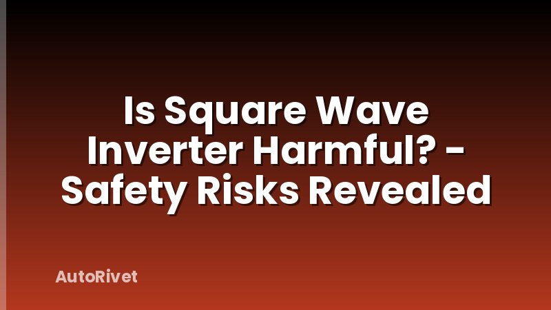 Is Square Wave Inverter Harmful? - Safety Risks Revealed