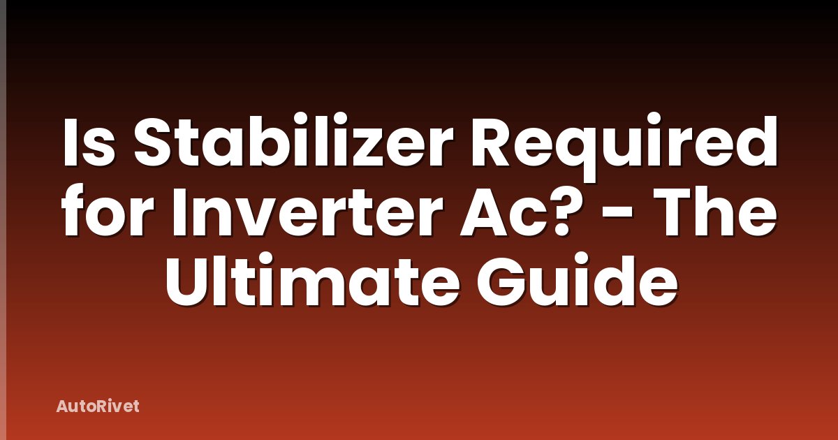 Is Stabilizer Required for Inverter Ac? - The Ultimate Guide