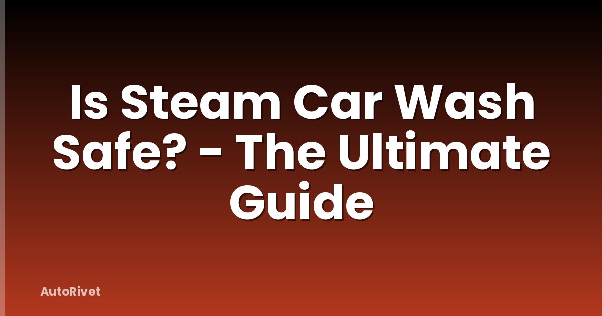 Is Steam Car Wash Safe? - The Ultimate Guide