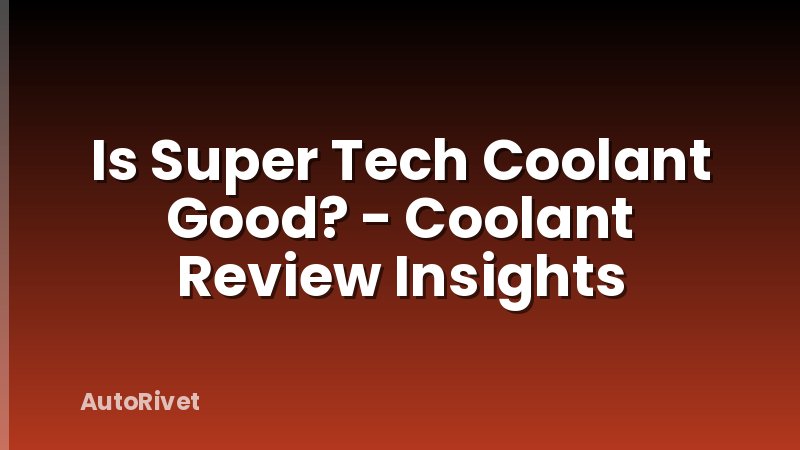 Is Super Tech Coolant Good? - Coolant Review Insights