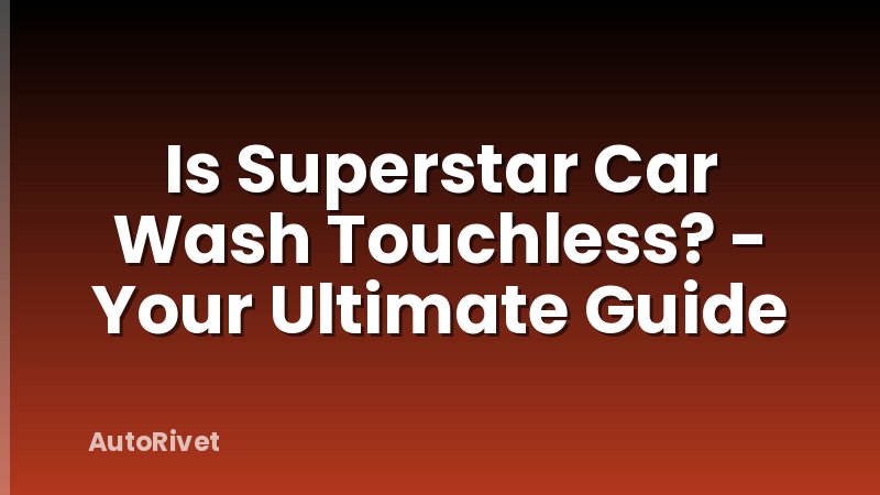 Is Superstar Car Wash Touchless? - Your Ultimate Guide
