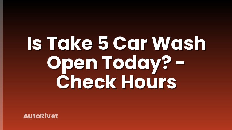 Is Take 5 Car Wash Open Today? - Check Hours