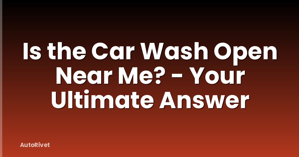 Is the Car Wash Open Near Me? - Your Ultimate Answer
