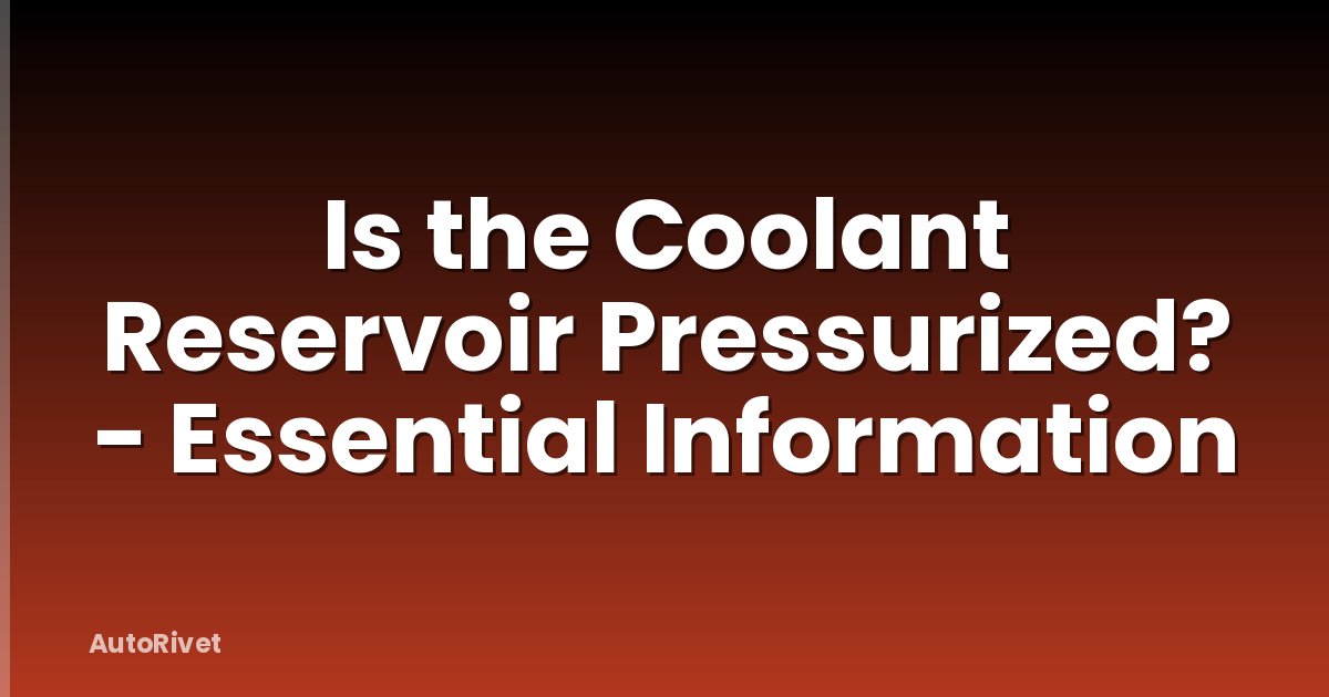 Is the Coolant Reservoir Pressurized? - Essential Information
