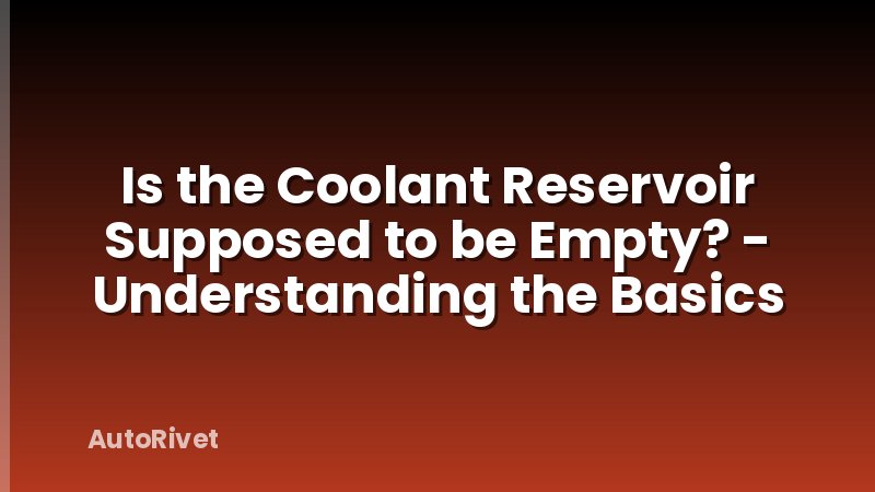 Is the Coolant Reservoir Supposed to be Empty? - Understanding the Basics