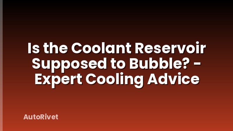 Is the Coolant Reservoir Supposed to Bubble? - Expert Cooling Advice