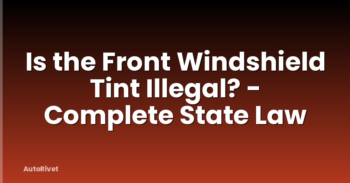 Is the Front Windshield Tint Illegal? - Complete State Law