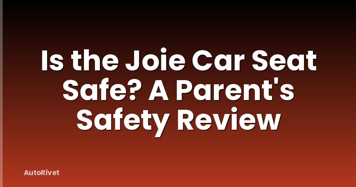 Is the Joie Car Seat Safe? A Parent's Safety Review