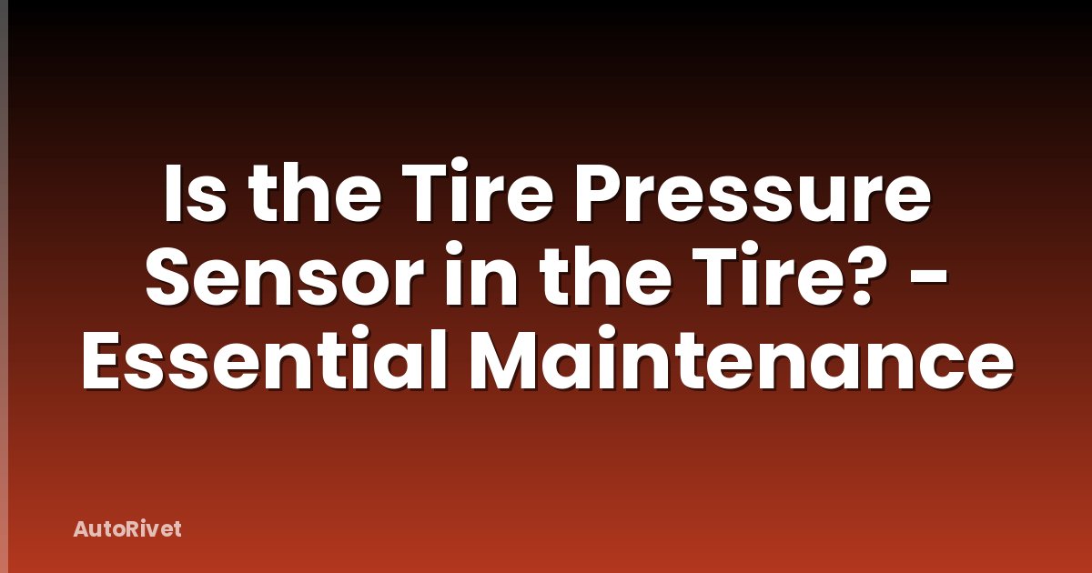 Is the Tire Pressure Sensor in the Tire? - Essential Maintenance