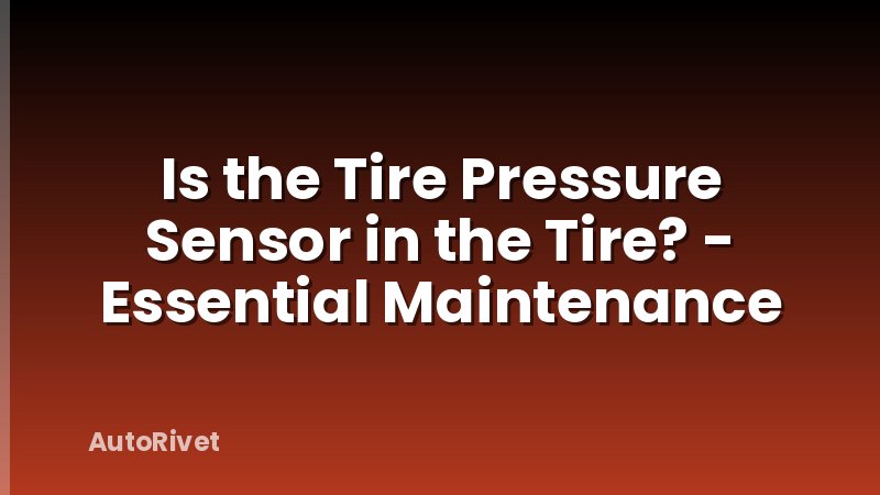 Is the Tire Pressure Sensor in the Tire? - Essential Maintenance
