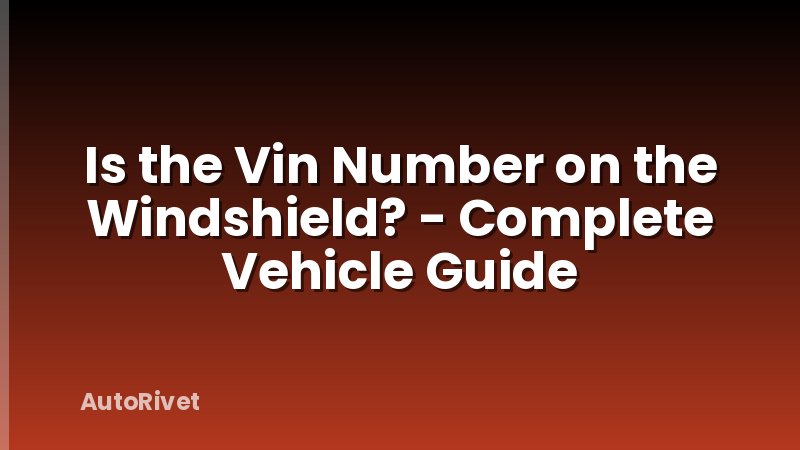 Is the Vin Number on the Windshield? - Complete Vehicle Guide