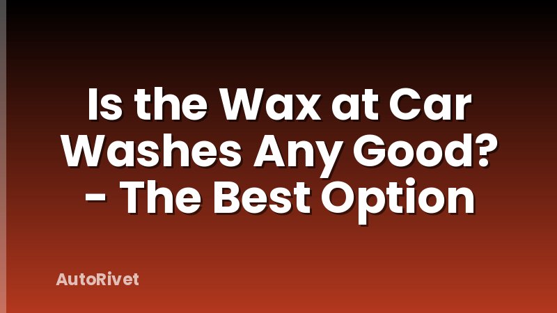 Is the Wax at Car Washes Any Good? - The Best Option