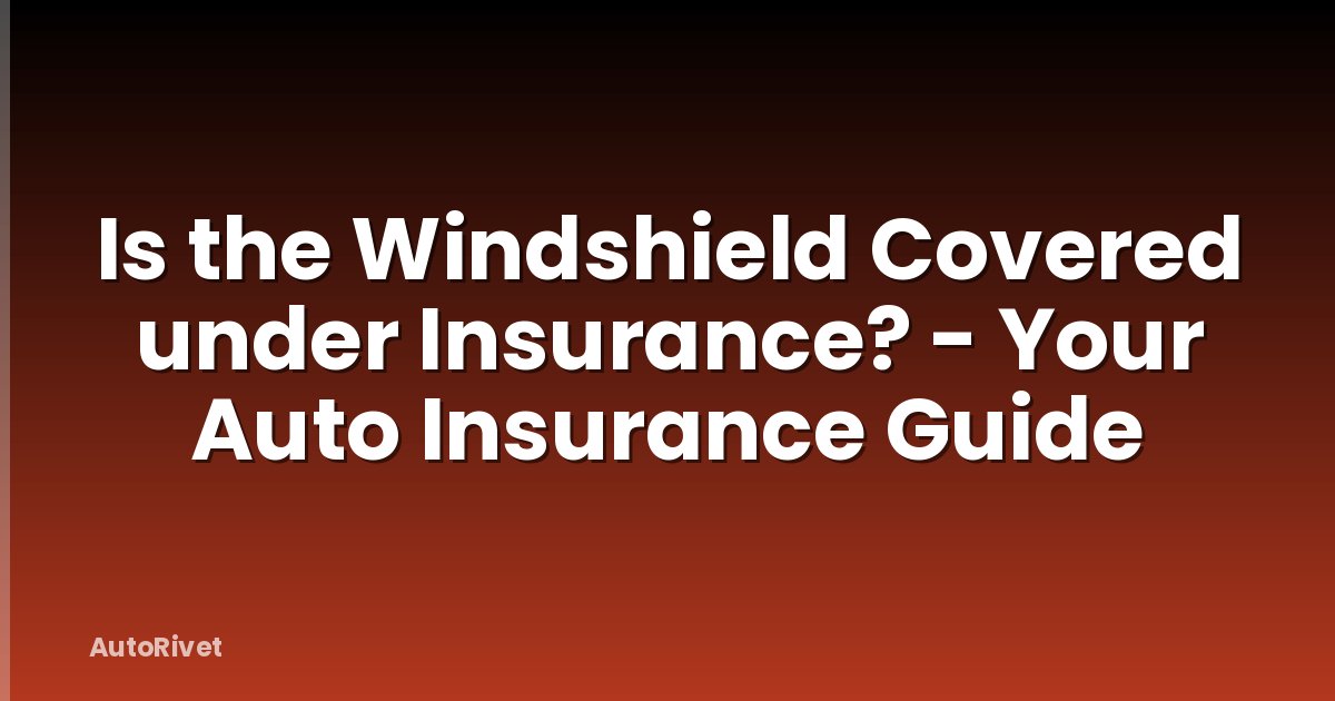Is the Windshield Covered under Insurance? - Your Auto Insurance Guide