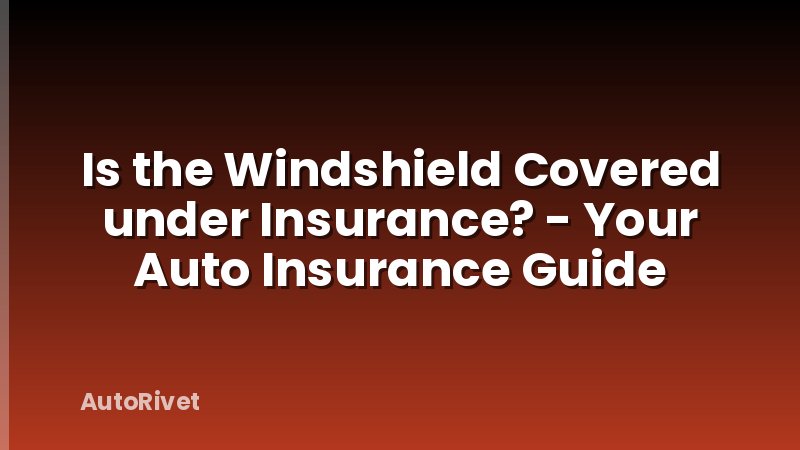 Is the Windshield Covered under Insurance? - Your Auto Insurance Guide