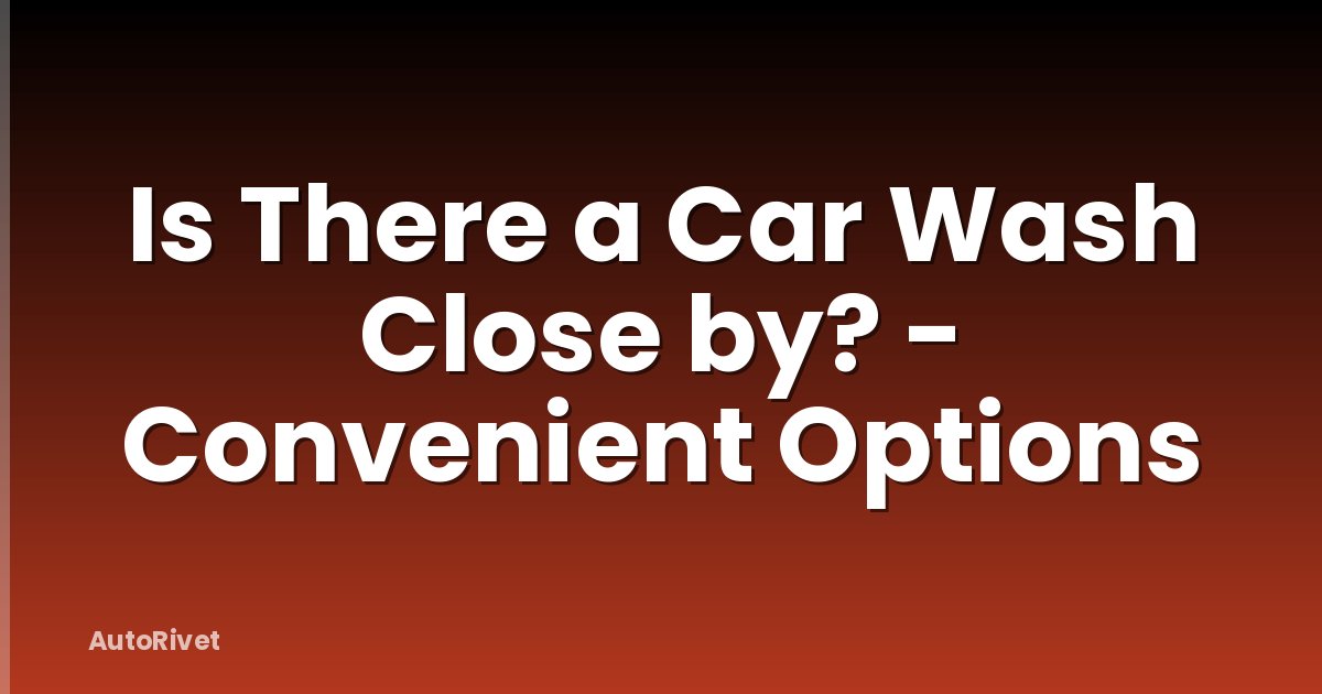 Is There a Car Wash Close by? - Convenient Options