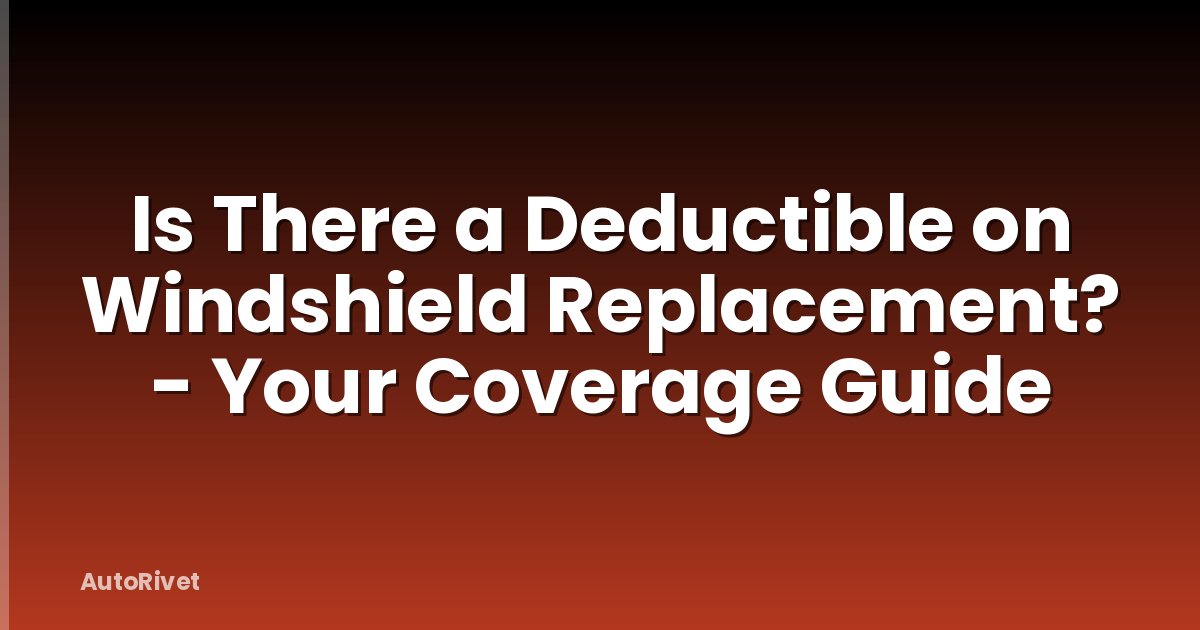 Is There a Deductible on Windshield Replacement? - Your Coverage Guide
