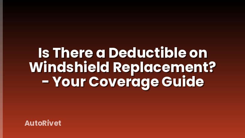Is There a Deductible on Windshield Replacement? - Your Coverage Guide