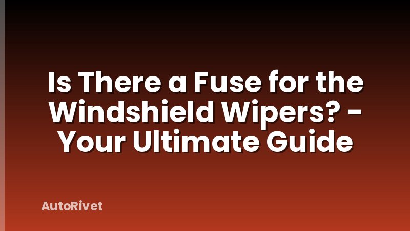 Is There a Fuse for the Windshield Wipers? - Your Ultimate Guide