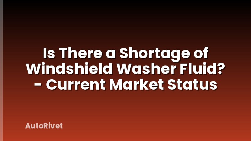 Is There a Shortage of Windshield Washer Fluid? - Current Market Status