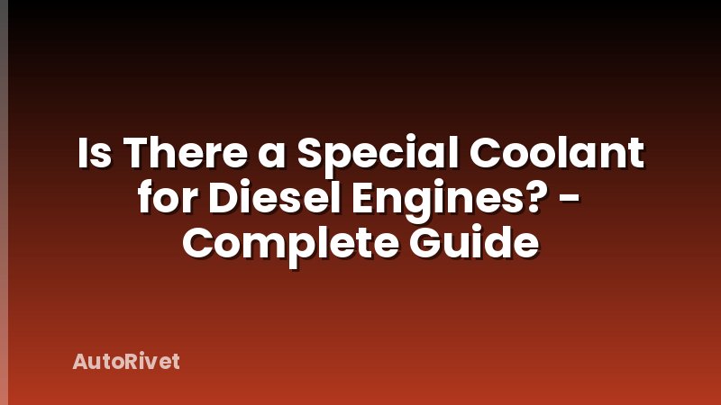 Is There a Special Coolant for Diesel Engines? - Complete Guide
