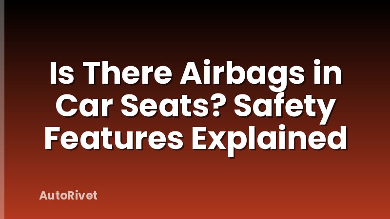 Is There Airbags in Car Seats? Safety Features Explained