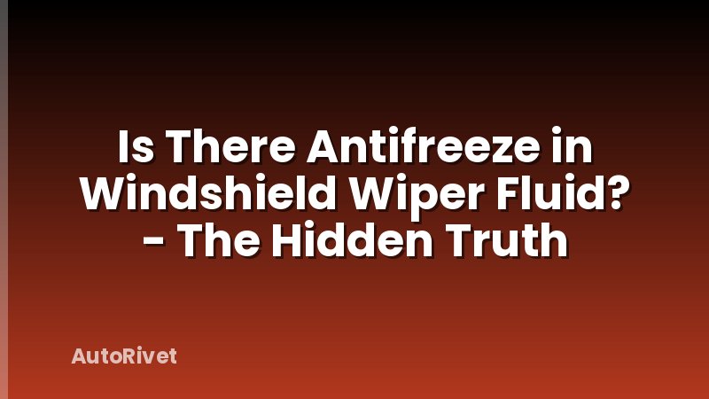 Is There Antifreeze in Windshield Wiper Fluid? - The Hidden Truth