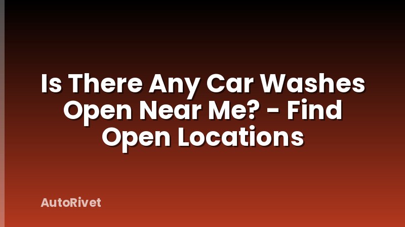 Is There Any Car Washes Open Near Me? - Find Open Locations