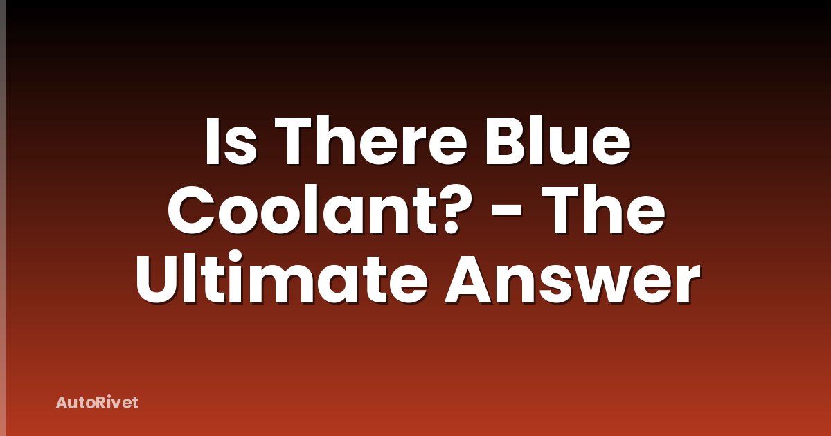 Is There Blue Coolant? - The Ultimate Answer