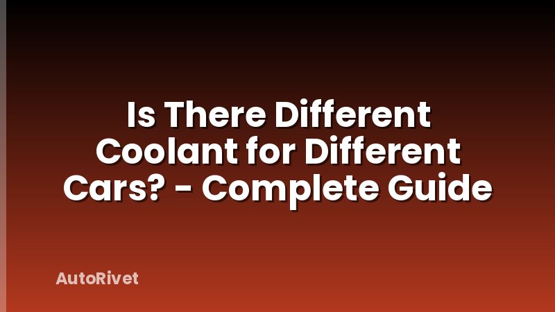 Is There Different Coolant for Different Cars? - Complete Guide