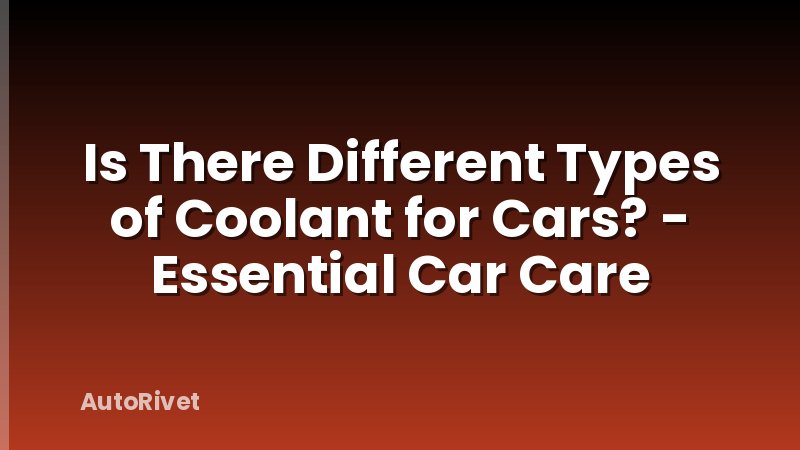 Is There Different Types of Coolant for Cars? - Essential Car Care