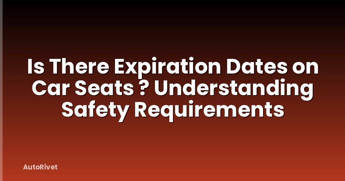 Is There Expiration Dates on Car Seats ? Understanding Safety Requirements