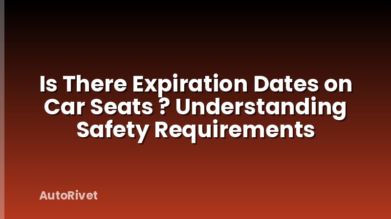 Is There Expiration Dates on Car Seats ? Understanding Safety Requirements