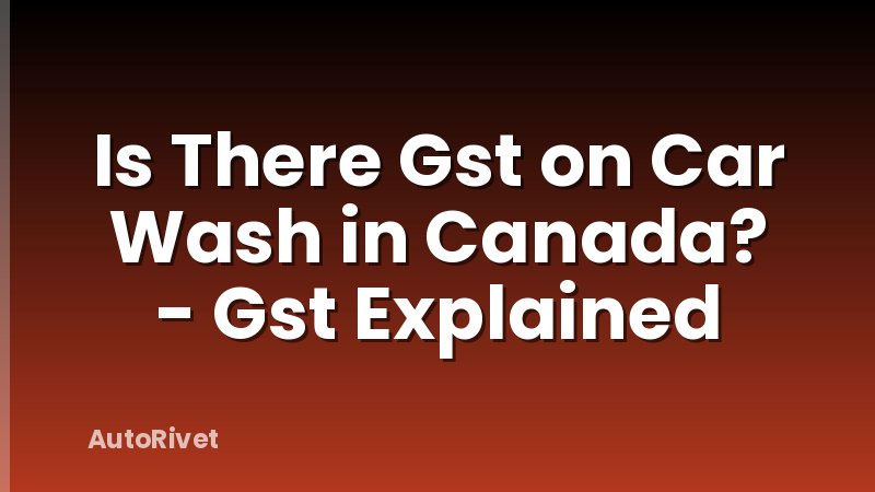 Is There Gst on Car Wash in Canada? - Gst Explained