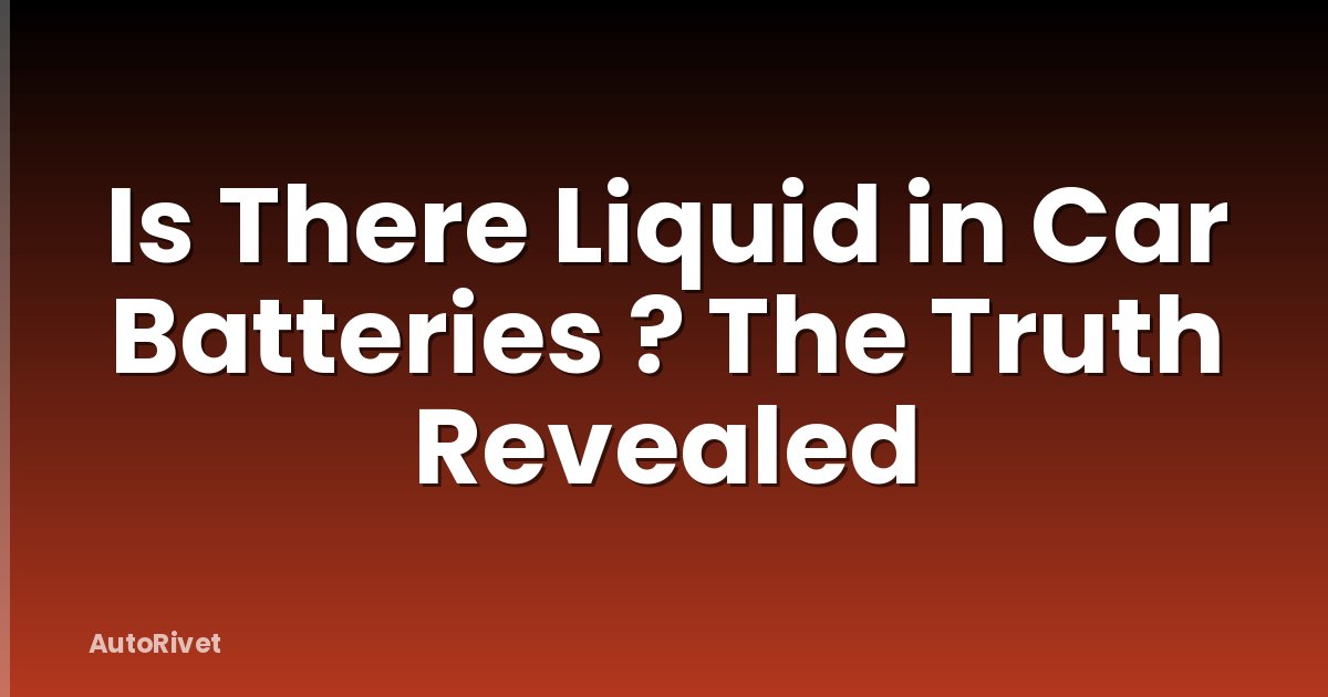 Is There Liquid in Car Batteries ? The Truth Revealed