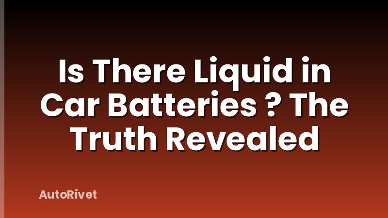 Is There Liquid in Car Batteries ? The Truth Revealed