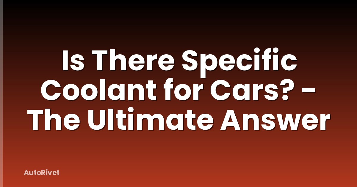 Is There Specific Coolant for Cars? - The Ultimate Answer