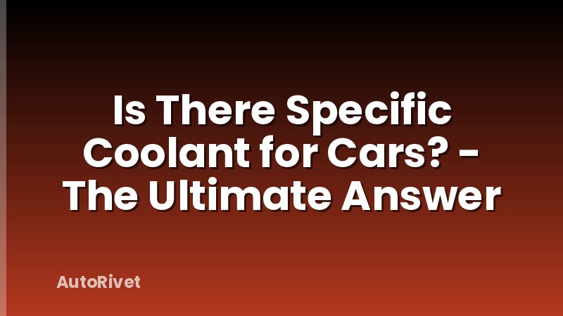 Is There Specific Coolant for Cars? - The Ultimate Answer