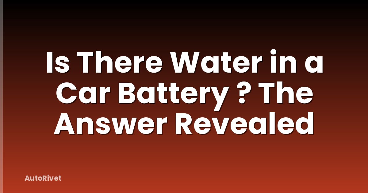 Is There Water in a Car Battery ? The Answer Revealed