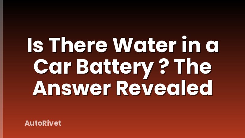 Is There Water in a Car Battery ? The Answer Revealed