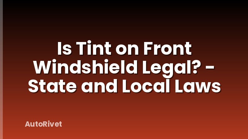 Is Tint on Front Windshield Legal? - State and Local Laws
