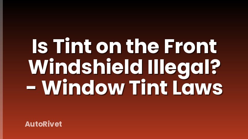 Is Tint on the Front Windshield Illegal? - Window Tint Laws