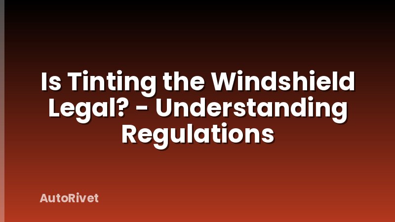Is Tinting the Windshield Legal? - Understanding Regulations