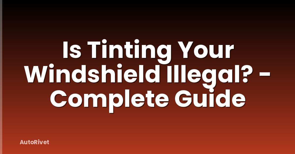 Is Tinting Your Windshield Illegal? - Complete Guide