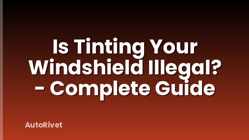 Is Tinting Your Windshield Illegal? - Complete Guide