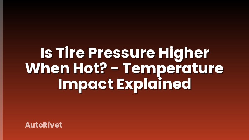 Is Tire Pressure Higher When Hot? - Temperature Impact Explained