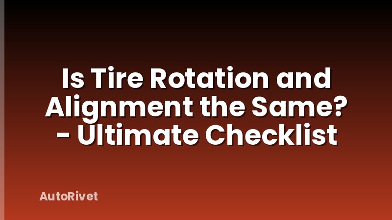 Is Tire Rotation and Alignment the Same? - Ultimate Checklist