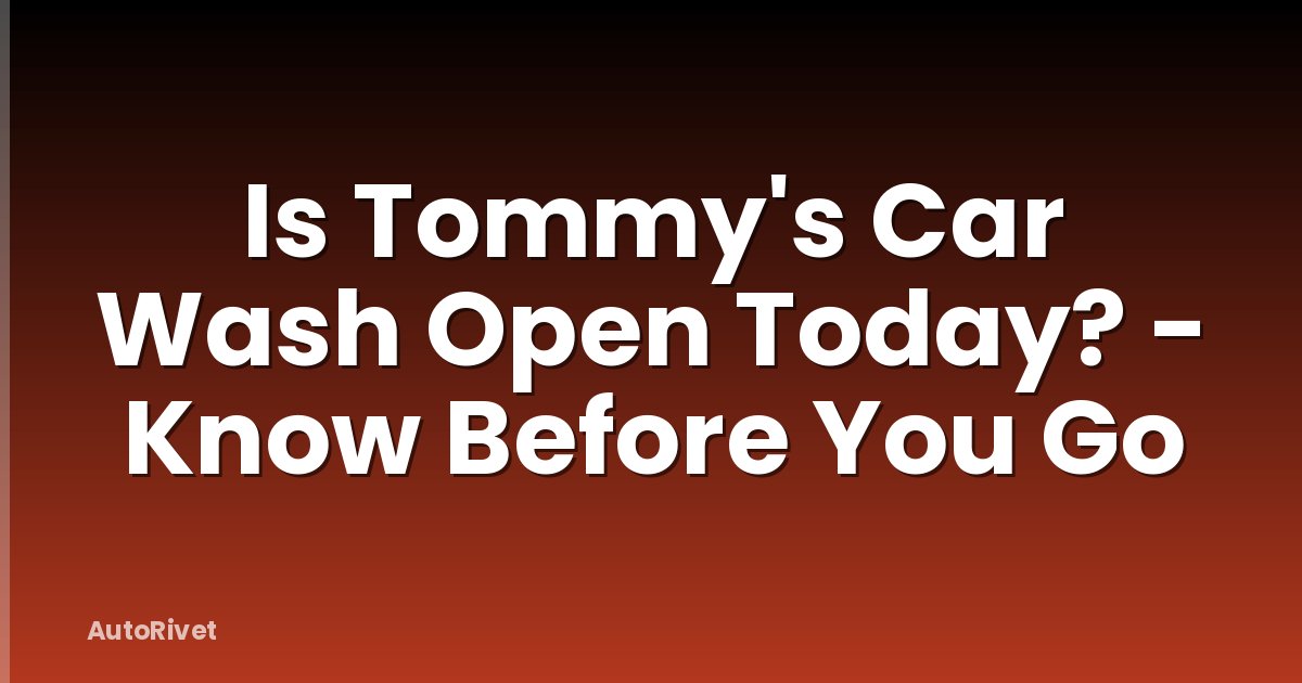 Is Tommy's Car Wash Open Today? - Know Before You Go