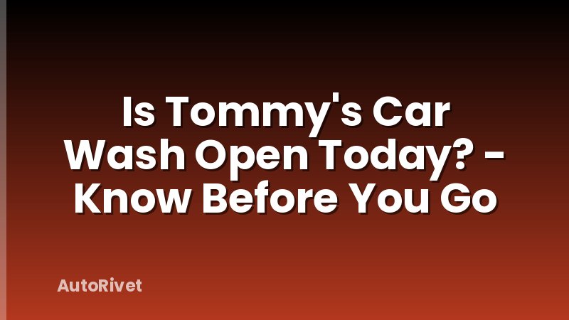 Is Tommy's Car Wash Open Today? - Know Before You Go