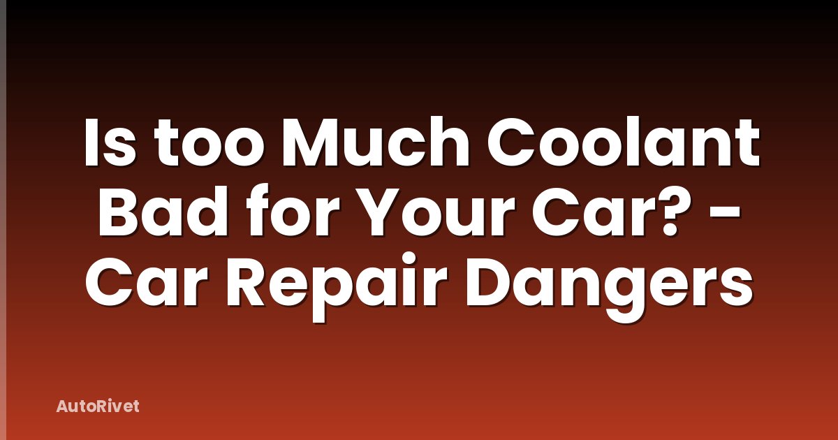 Is too Much Coolant Bad for Your Car? - Car Repair Dangers