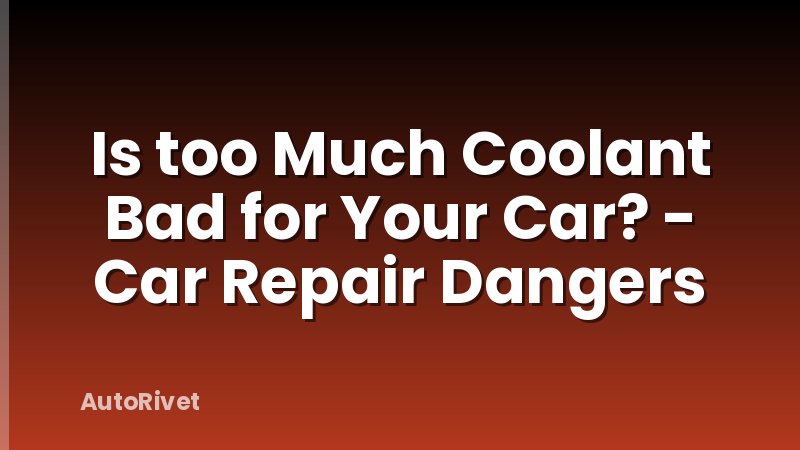 Is too Much Coolant Bad for Your Car? - Car Repair Dangers